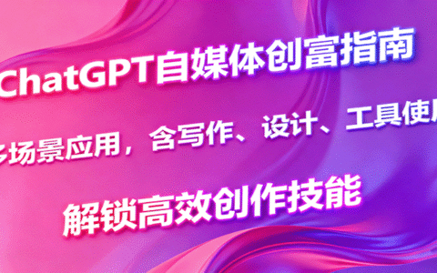 ChatGPT自媒体创富指南，多场景应用，含写作、设计、工具使用，解锁高效创作技能