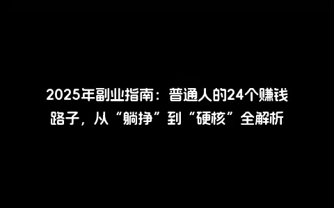 2025年副业指南：普通人的24个赚钱路子，从“躺挣”到“硬核”全解析