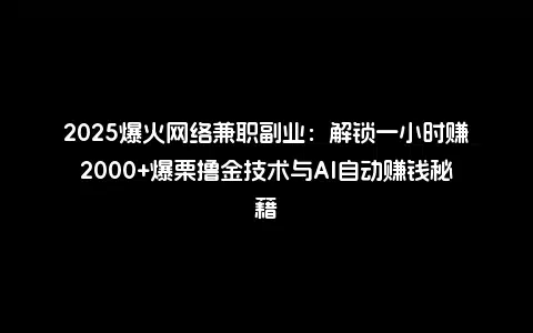2025爆火网络兼职副业：解锁一小时赚2000+爆栗撸金技术与AI自动赚钱秘籍
