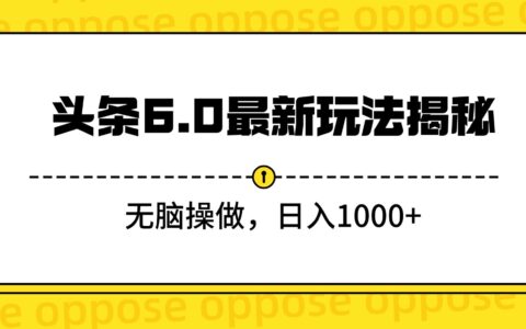 头条6.0最新玩法揭秘，无脑操做，日入1000+