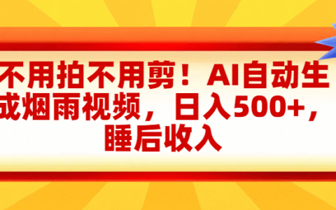 不用拍不用剪！AI自动生成烟雨视频，日入500+，睡后收入