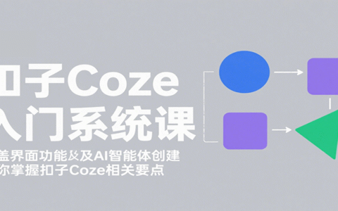 扣子Coze入门系统课：涵盖界面功能及AI智能体创建，带你掌握扣子Coze相关要点