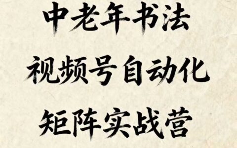 中老年书法视频号自动化矩阵实战营，一套自动化流程玩转中老年书法视频号矩阵