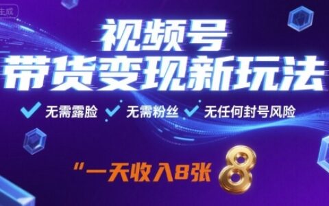 视频号带货变现新玩法，无需露脸，无需粉丝，无任何封号风险，一天收益8张