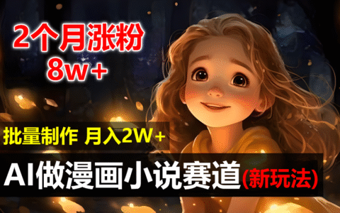 2个月涨粉8w，新玩法AI自动化做漫画小说赛道，操作简单可批量制作，新手小白轻松月入20000+