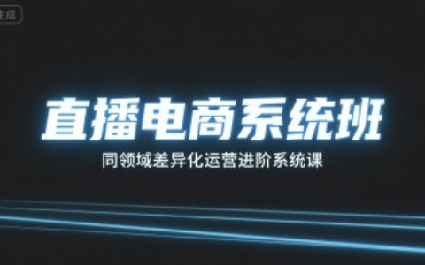 直播电商系统班，同领域差异化运营进阶系统课