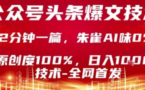 公众号头条号爆文技术，2分钟一篇，原创度100%，朱雀AI味0%，复制粘贴，日入1k