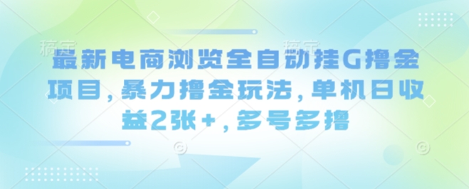 最新电商浏览全自动挂G撸金项目，爆栗撸金玩法，单机日收益2张+，多号多撸