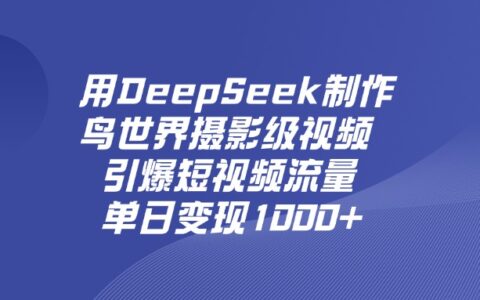 用DeepSeek，制作鸟世界摄影级视频，引爆短视频流量，单日变现1000+