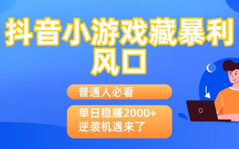 普通人必看：抖音小游戏藏爆栗风口，单日稳赚2000+，逆袭机遇来了