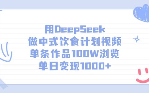 用DeepSeek做，中式饮食计划视频，单条作品100W浏览，单日变现1000+