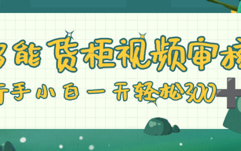 智能货柜视频审核，零门槛，几秒一单，多劳多得，新人小白一天轻松 300+