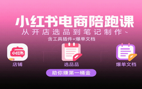 小红书电商陪跑课：从开店选品到笔记制作，含工具插件+爆单文档，助你赚第一桶金