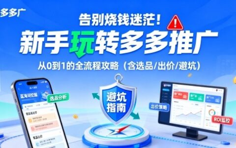 告别烧钱迷茫！新手玩转多多推广：从0到1的全流程攻略（含选品/出价/避坑）