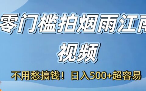 不用愁搞钱！零门槛拍烟雨江南视频，日入500+超容易
