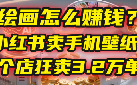 AI绘画怎么赚钱？2025年手机壁纸项目：0成本，1个店狂卖3.2万单！(小红书)