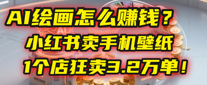 AI绘画怎么赚钱？2025年手机壁纸项目：0成本，1个店狂卖3.2万单！(小红书)