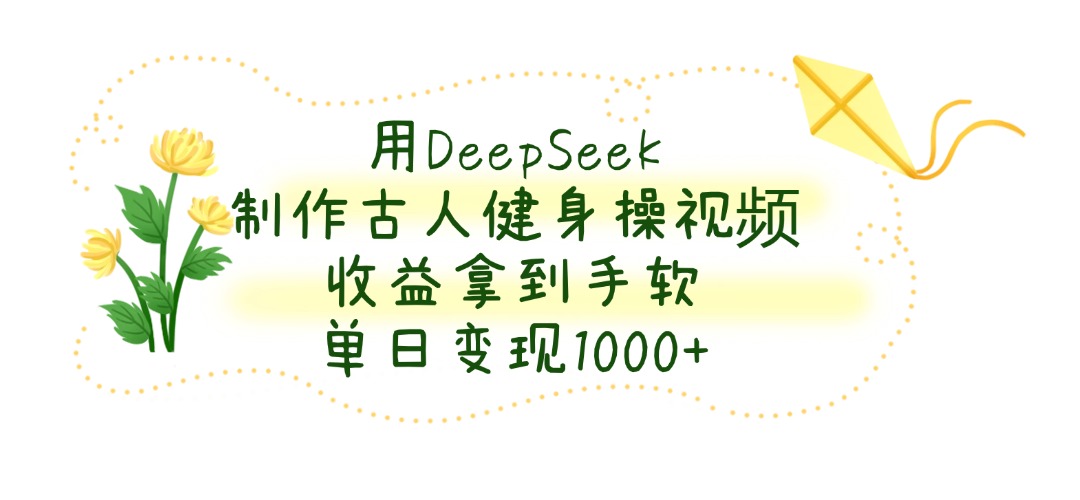 用DeepSeek制作，古人健身操视频，收益拿到手软，单日变现1000+