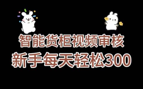 智能货柜视频审核，几秒一单，多劳多得，新人小白一天轻松 300+，零门槛