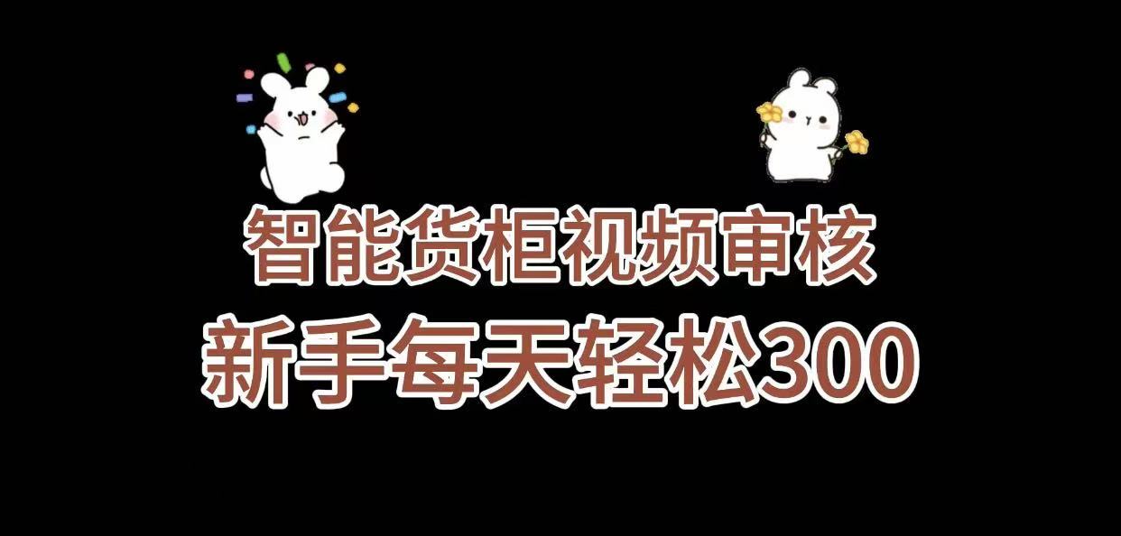 智能货柜视频审核，几秒一单，多劳多得，新人小白一天轻松 300+，零门槛
