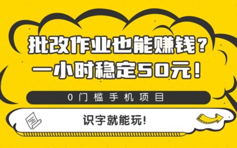 批改作业也能赚钱？0门槛手机项目，一小时稳定50R，识字就能玩