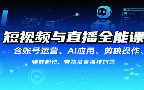 短视频与直播全能课，含账号运营、AI应用、剪映操作、特效制作、带货及直播技巧等