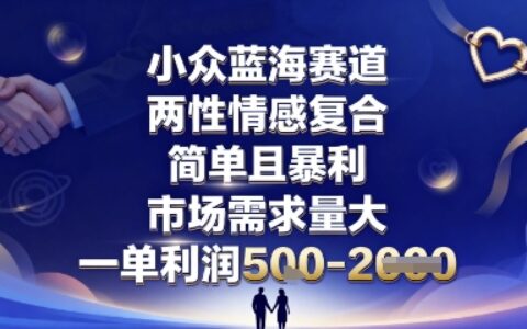 小众蓝海赛道，两性情感复合，简单且爆栗，市场需求量大，一单利润5张，未来几年可持续深耕的项目