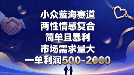 小众蓝海赛道，两性情感复合，简单且爆栗，市场需求量大，一单利润5张，未来几年可持续深耕的项目