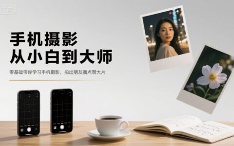 手机摄影从小白到大师，零基础带你学习手机摄影，拍出朋友圈点赞大片
