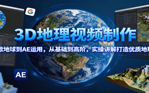 3D地理视频制作，从谷歌地球到AE运用，从基础到高阶，实操讲解打造优质地理视频