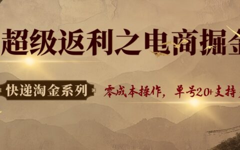 快递淘金系列；超级返利之电商掘金，零成本操作，单号20+支持多号