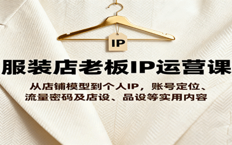 服装店老板IP运营课，从店铺模型到个人IP，账号定位、流量密码及店设、品设等实用内容