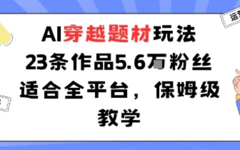 AI穿越题材玩法：23条作品收获5.6W粉丝适合全平台，保姆级教学