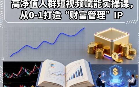 高净值人群短视频赋能实操课，从0-1打造财富管理IP