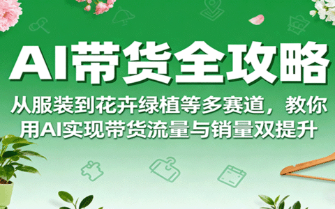 AI带货全攻略，从服装到花卉绿植等多赛道，教你用AI实现带货流量与销量双提升