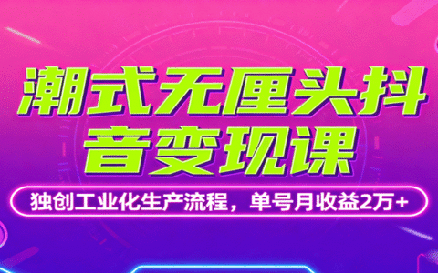 潮式无厘头抖音变现课，独创工业化生产流程，单号月收益2万+