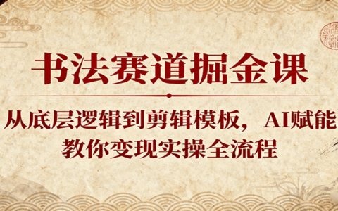 书法赛道掘金课：从底层逻辑到剪辑模板，AI赋能，教你变现实操全流程