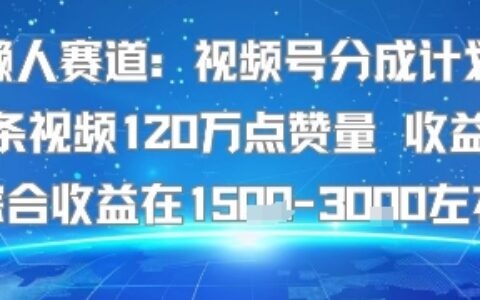懒人赛道：视频号分成计划单条视频120W点赞量 收益高综合收益在1.5K左右