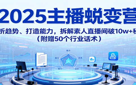 2025主播蜕变营：剖析趋势、打造能力，拆解素人直播间破10w+秘诀（附赠50个行业话术）