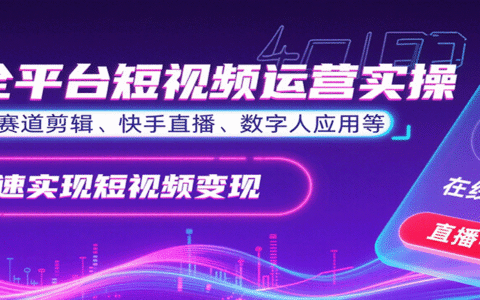 全平台短视频运营实操，各赛道剪辑、快手直播、数字人应用等，快速实现短视频变现