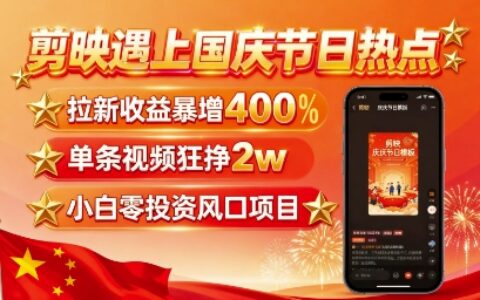 剪映遇上国庆热点，拉新收益暴增400%，单条视频狂挣2W+，无需剪辑基础，几分钟一条作品