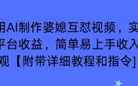 利用AI制作婆媳互怼视频，实现多平台收益，简单易上手收入可观【附带详细教程和指令】