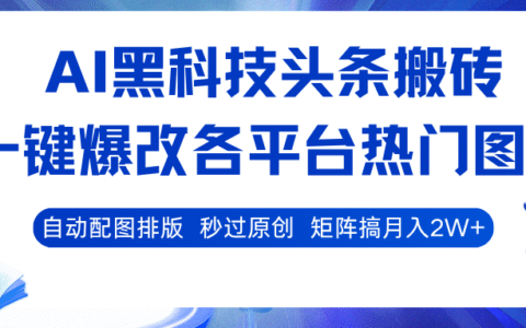AI黑科技头条搬砖，一键爆改各平台热门图文 自动配图排版，秒过原创！矩阵搞月入2W+