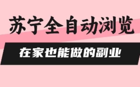 苏宁全自动浏览，在家也能做的副业，无需人工，0风控，单机日入5张+，直接矩阵开干