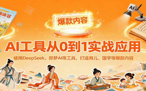 AI工具实战应用，零基础使用DeepSeek、即梦AI等打造育儿、国学等可变现的爆款作品