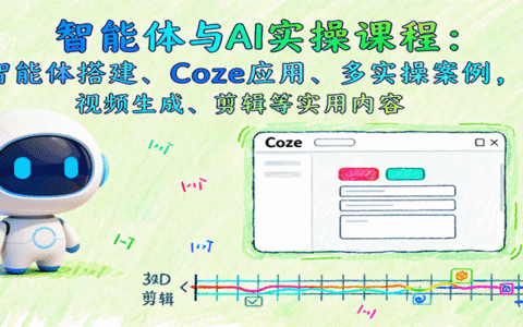 智能体与AI实操课程：智能体搭建、Coze应用、多实操案例，视频生成、剪辑等实用内容