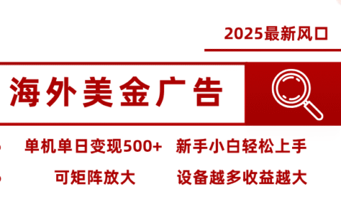2025最新风口 海外美金广告单机单日变现500+ 可矩阵放大 新手小白轻松上手