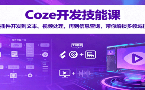 Coze开发技能课：从插件开发到文本、视频处理，再到信息查询，带你解锁多领域技能