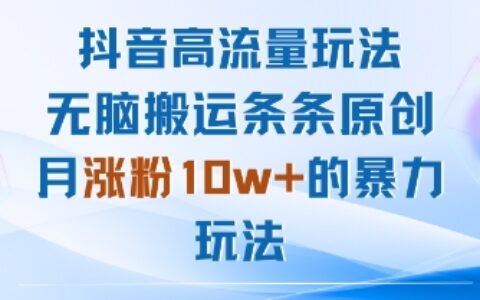 抖音高流量玩法：无脑搬运条条原创，月涨粉10w+的爆栗玩法