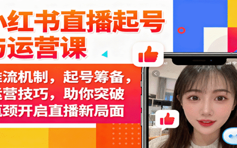 小红书直播起号与运营课：推流机制，起号筹备，运营技巧，助你突破瓶颈开启直播新局面